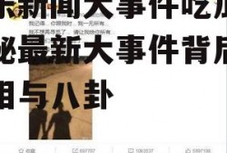 娱乐新闻大事件吃瓜,揭秘最新大事件背后的真相与八卦