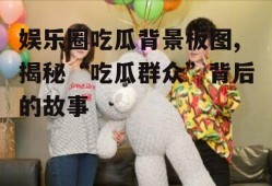 娱乐圈吃瓜背景板图,揭秘“吃瓜群众”背后的故事