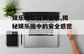 娱乐吃瓜酱安全感,揭秘娱乐圈中的安全感密码