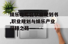 娱乐吃瓜酱职业规划书,职业规划与娱乐产业深耕之路