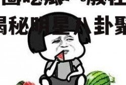 娱乐圈吃瓜一般在哪里吃,揭秘明星八卦聚集地