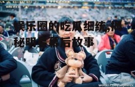 娱乐圈的吃瓜细统,揭秘明星幕后故事
