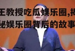 王教授吃瓜娱乐圈,揭秘娱乐圈背后的故事