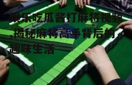 娱乐吃瓜酱打麻将视频,揭秘麻将高手背后的趣味生活