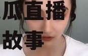 娱乐圈吃瓜直播抖音,抖音吃瓜直播，揭秘明星幕后故事