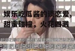 娱乐吃瓜酱的谈恋爱,甜蜜碰撞，火花四溅