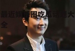 最近娱乐圈吃瓜话题大全