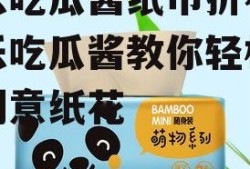 娱乐吃瓜酱纸巾折花,娱乐吃瓜酱教你轻松折出创意纸花
