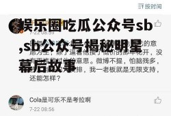 娱乐圈吃瓜公众号sb,sb公众号揭秘明星幕后故事