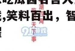 娱乐吃瓜酱名言大全集下载,笑料百出，智慧闪耀