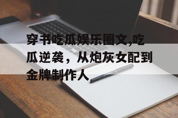 穿书吃瓜娱乐圈文,吃瓜逆袭，从炮灰女配到金牌制作人