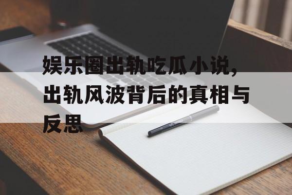 娱乐圈出轨吃瓜小说,出轨风波背后的真相与反思