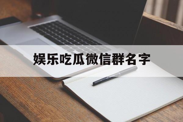 娱乐吃瓜微信群名字